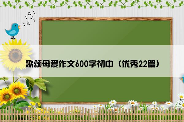 歌颂母爱作文600字初中（优秀22篇）
