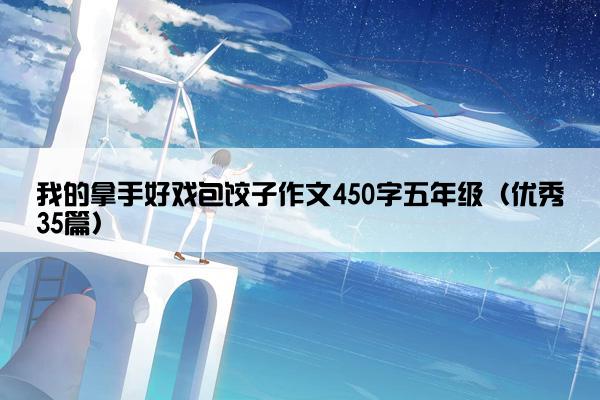 我的拿手好戏包饺子作文450字五年级（优秀35篇）