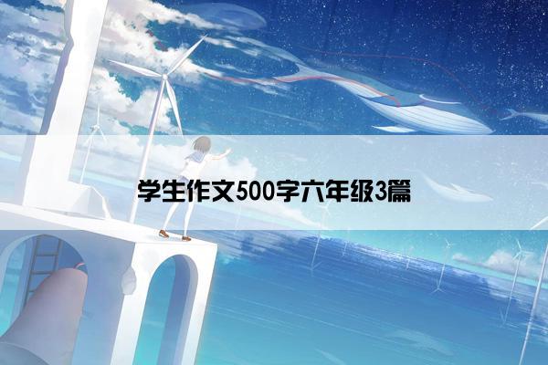 学生作文500字六年级3篇