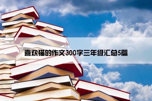 喜欢猫的作文300字三年级汇总5篇