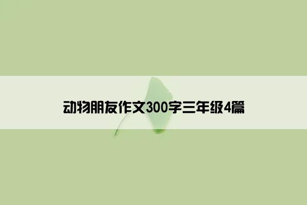 动物朋友作文300字三年级4篇