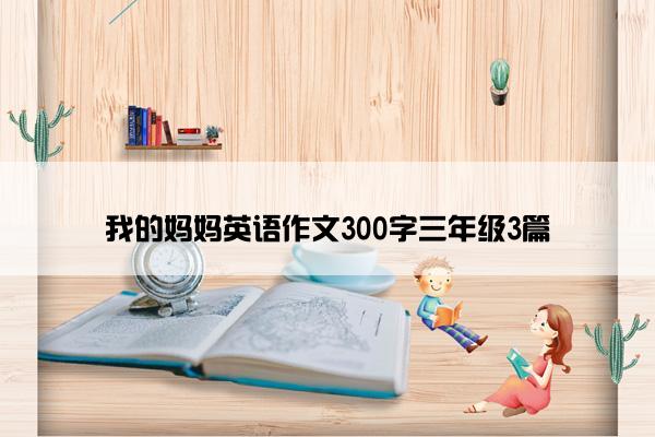 我的妈妈英语作文300字三年级3篇