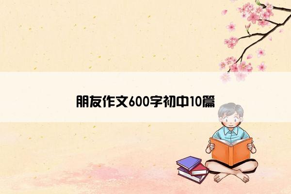 朋友作文600字初中10篇