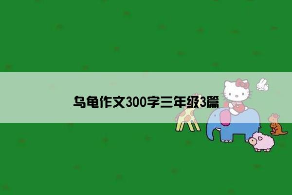 乌龟作文300字三年级3篇