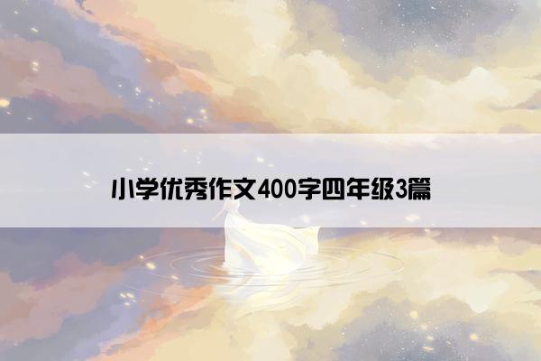 小学优秀作文400字四年级3篇 小学优秀作文400字四年级3篇