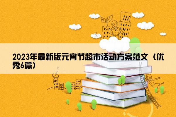 2023年最新版元宵节超市活动方案范文（优秀6篇）