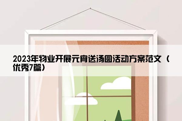 2023年物业开展元宵送汤圆活动方案范文（优秀7篇）