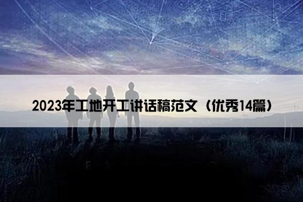 2023年工地开工讲话稿范文（优秀14篇）