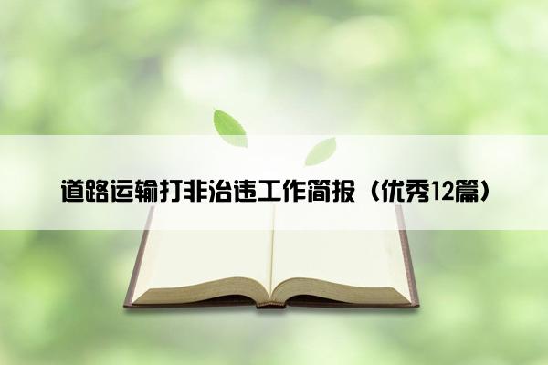道路运输打非治违工作简报(优秀12篇) 道路运输打非治违工作简报(优秀12篇)