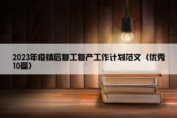 2023年疫情后复工复产工作计划范文（优秀10篇）