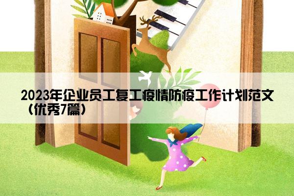 2023年企业员工复工疫情防疫工作计划范文（优秀7篇）