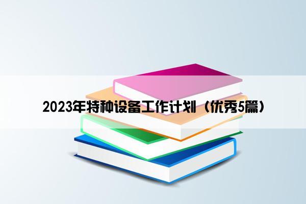 2023年特种设备工作计划（优秀5篇）