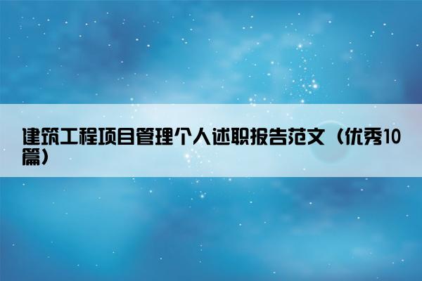 建筑工程项目管理个人述职报告范文（优秀10篇）