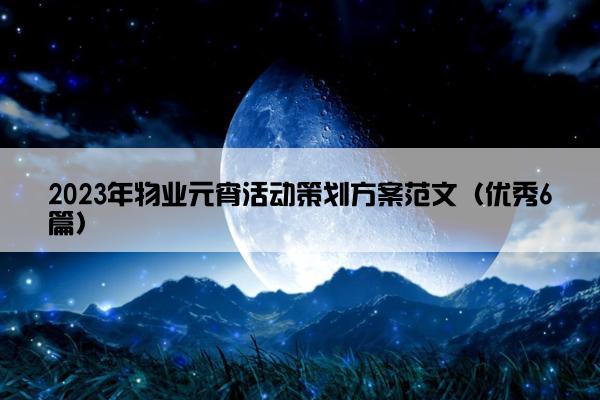 2023年物业元宵活动策划方案范文（优秀6篇）