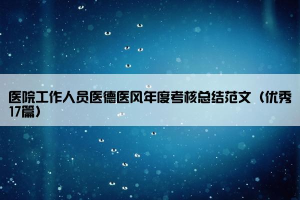 医院工作人员医德医风年度考核总结范文（优秀17篇）
