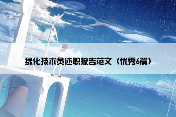 绿化技术员述职报告范文(优秀6篇) 绿化技术员述职报告范文(优秀6篇)