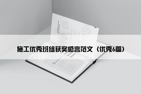 施工优秀班组获奖感言范文(优秀6篇) 施工优秀班组获奖感言范文(优秀6篇)