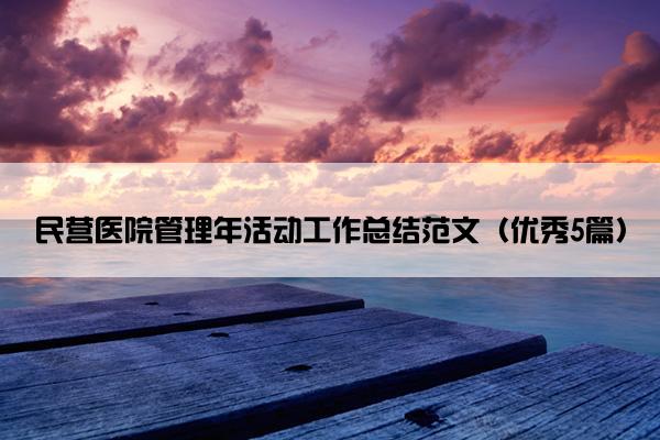 民营医院管理年活动工作总结范文（优秀5篇）