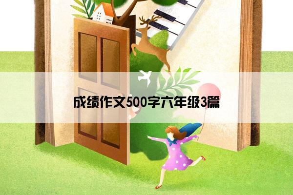 成绩作文500字六年级3篇