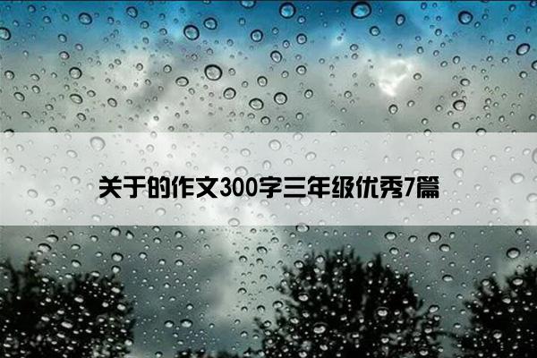 关于的作文300字三年级优秀7篇