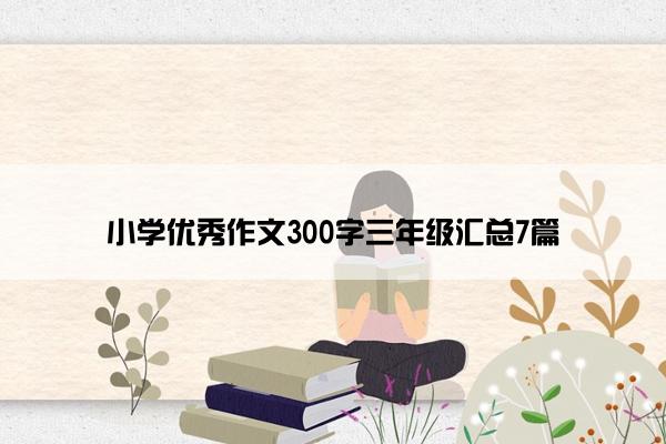 小学优秀作文300字三年级汇总7篇