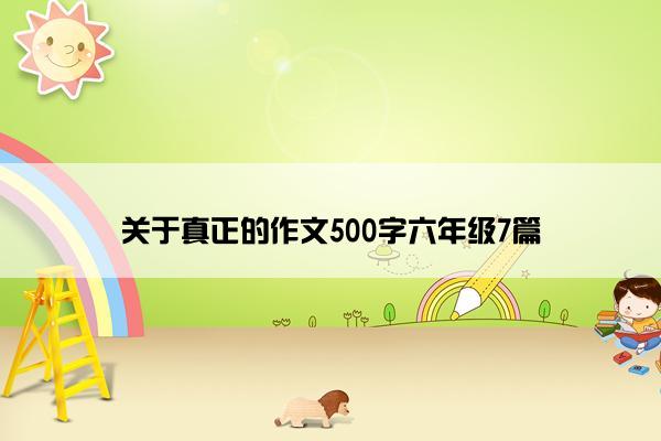 关于真正的作文500字六年级7篇