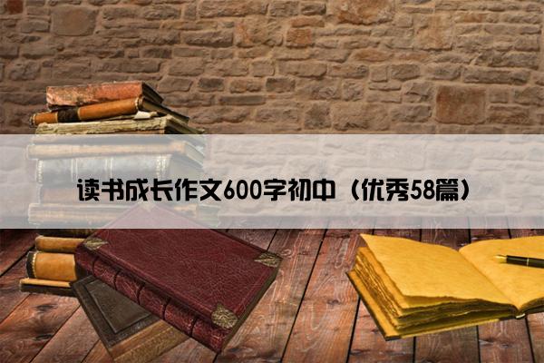 读书成长作文600字初中（优秀58篇）