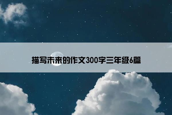 描写未来的作文300字三年级6篇