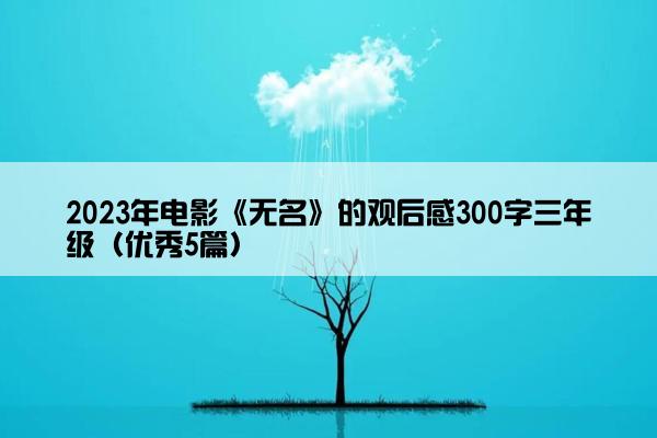 2023年电影《无名》的观后感300字三年级（优秀5篇）