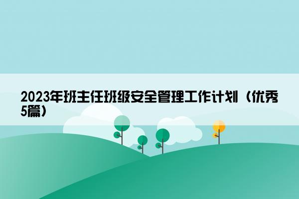 2023年班主任班级安全管理工作计划（优秀5篇）