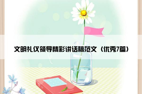 文明礼仪领导精彩讲话稿范文（优秀7篇）