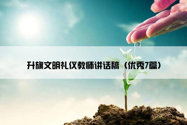 升旗文明礼仪教师讲话稿（优秀7篇）