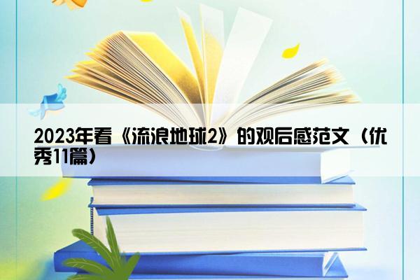 2023年看《流浪地球2》的观后感范文（优秀11篇）