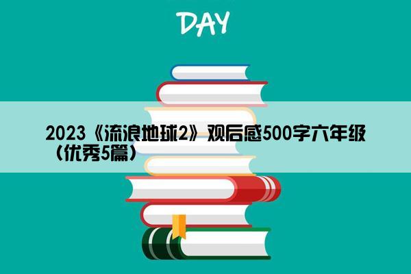 2023《流浪地球2》观后感500字六年级（优秀5篇）