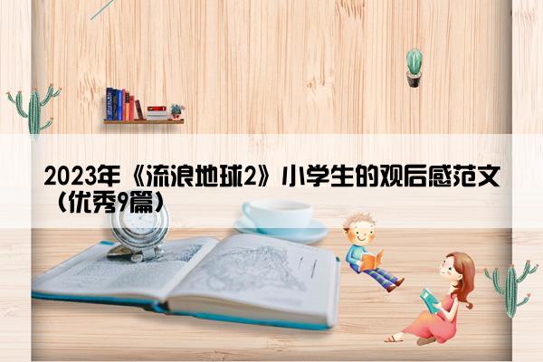 2023年《流浪地球2》小学生的观后感范文（优秀9篇）