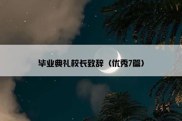 毕业典礼校长致辞（优秀7篇）