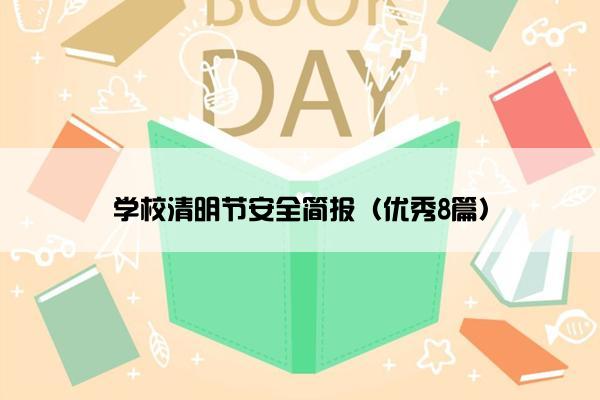 学校清明节安全简报(优秀8篇) 学校清明节安全简报(优秀8篇)