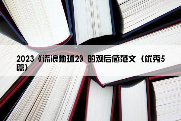 2023《流浪地球2》的观后感范文（优秀5篇）