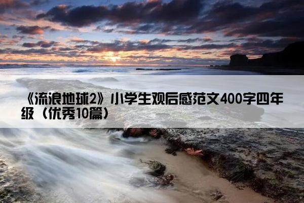 《流浪地球2》小学生观后感范文400字四年级（优秀10篇）