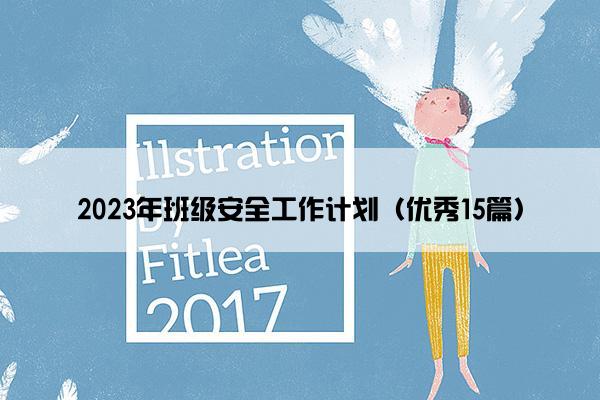 2023年班级安全工作计划（优秀15篇）