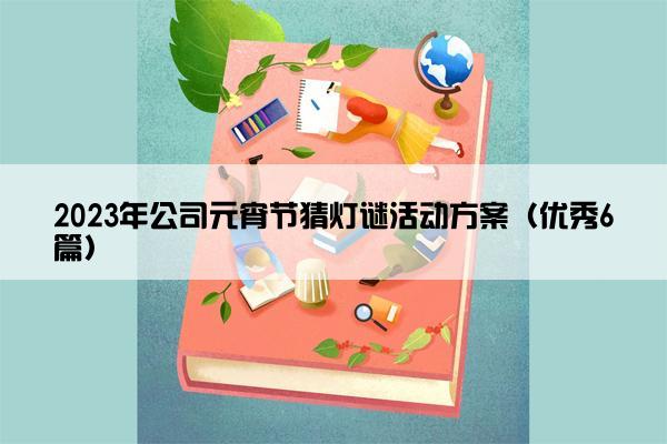 2023年公司元宵节猜灯谜活动方案（优秀6篇）