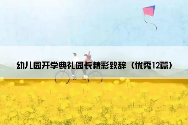 幼儿园开学典礼园长精彩致辞(优秀12篇) 幼儿园开学典礼园长精彩致辞(优秀12篇)