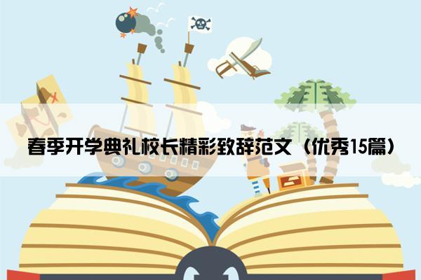 春季开学典礼校长精彩致辞范文(优秀15篇) 春季开学典礼校长精彩致辞范文(优秀15篇)