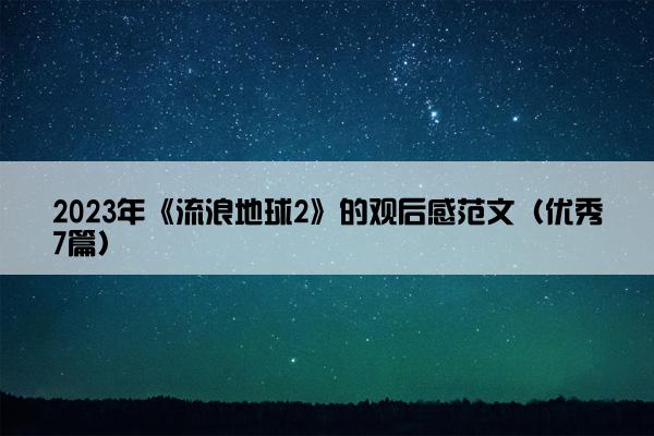 2023年《流浪地球2》的观后感范文（优秀7篇）