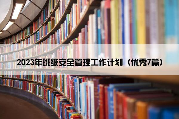 2023年班级安全管理工作计划（优秀7篇）