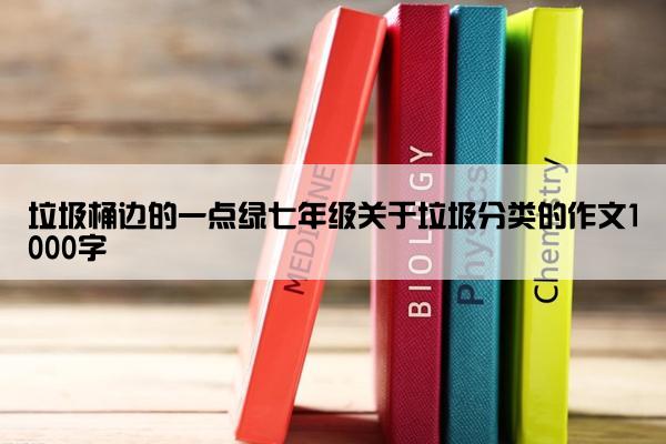 垃圾桶边的一点绿七年级关于垃圾分类的作文1000字