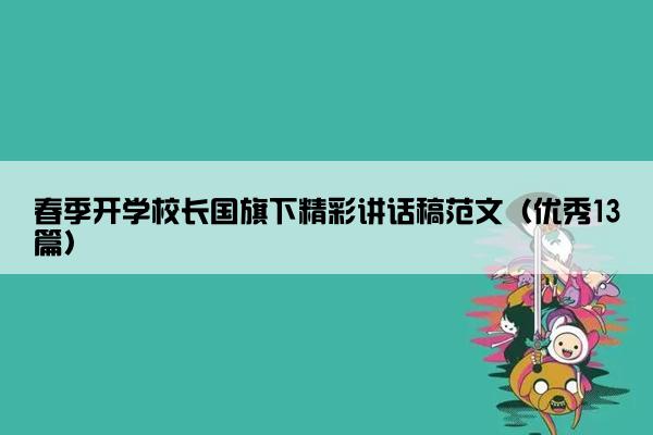 春季开学校长国旗下精彩讲话稿范文（优秀13篇）