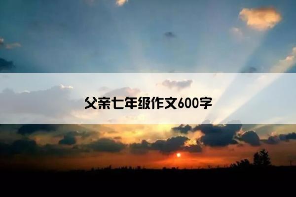 父亲七年级作文600字