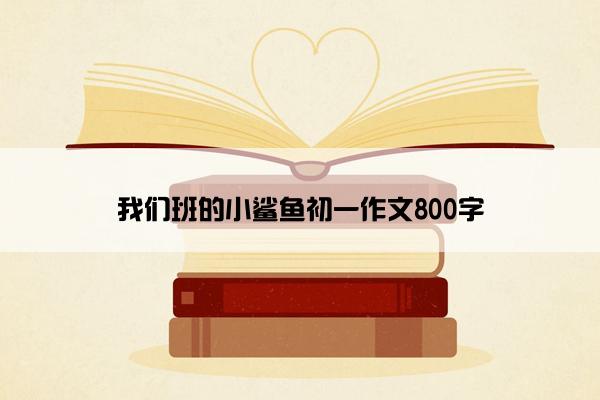 我们班的小鲨鱼初一作文800字