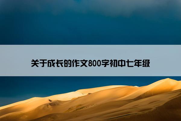 关于成长的作文800字初中七年级